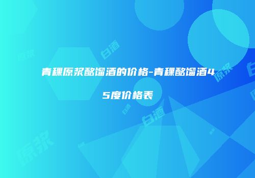 青稞原浆酩馏酒的价格-青稞酩馏酒45度价格表