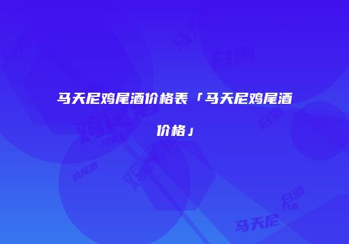 马天尼鸡尾酒价格表「马天尼鸡尾酒价格」