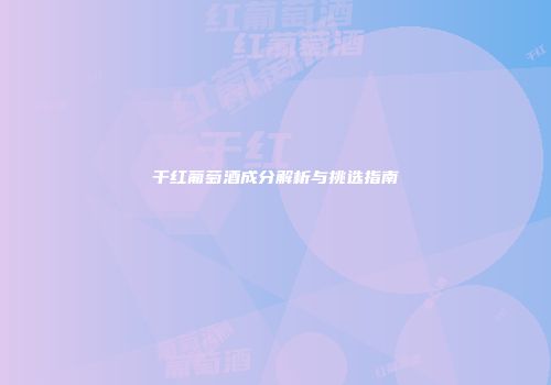 干红葡萄酒成分解析与挑选指南
