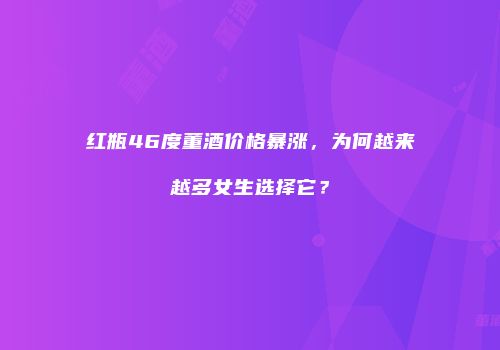 红瓶46度董酒价格暴涨，为何越来越多女生选择它？