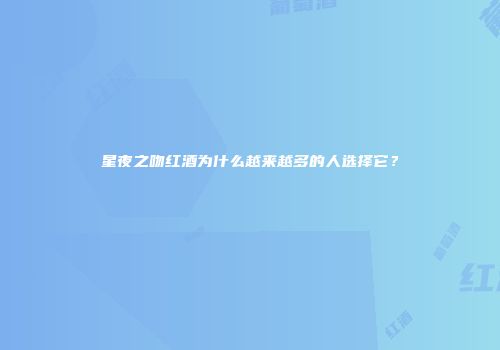 星夜之吻红酒为什么越来越多的人选择它？