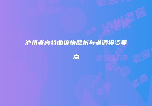 泸州老窖特曲价格解析与老酒投资要点