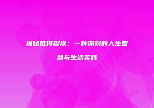 揭秘难得糊涂：一种深刻的人生智慧与生活实践
