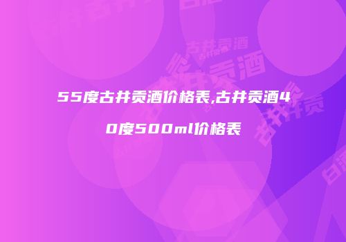 55度古井贡酒价格表,古井贡酒40度500ml价格表