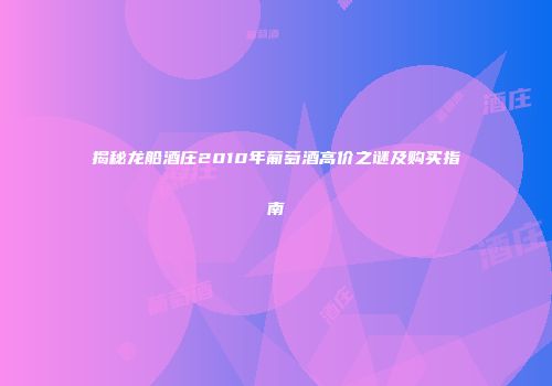 揭秘龙船酒庄2010年葡萄酒高价之谜及购买指南