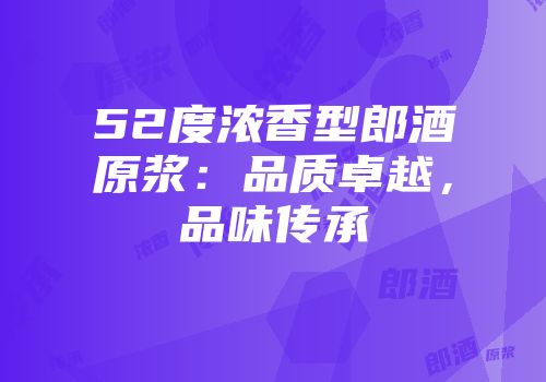 52度浓香型郎酒原浆：品质卓越，品味传承