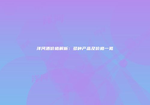 洋河酒价格解析：多种产品及价格一览