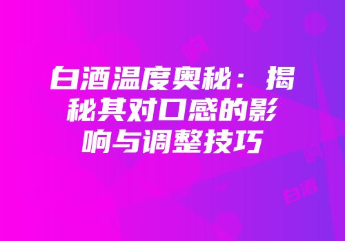白酒温度奥秘：揭秘其对口感的影响与调整技巧