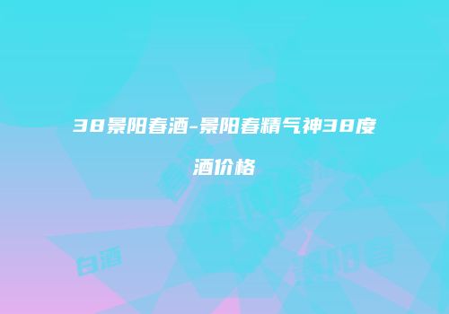 38景阳春酒-景阳春精气神38度酒价格