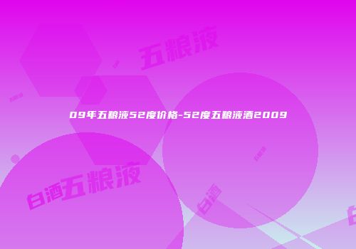 09年五粮液52度价格-52度五粮液酒2009
