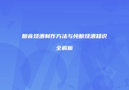 粮食烧酒制作方法与纯粮烧酒知识全解析