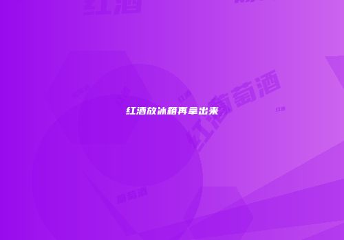 红酒放冰箱再拿出来