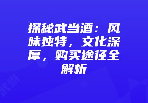 探秘武当酒：风味独特，文化深厚，购买途径全解析