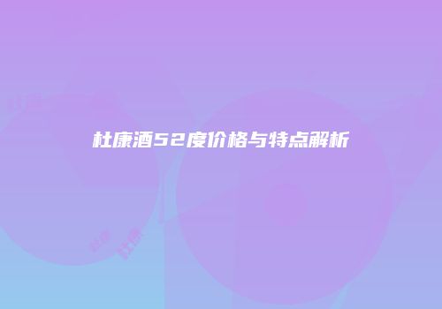杜康酒52度价格与特点解析