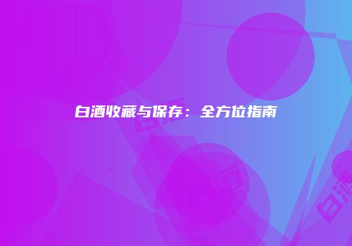 白酒收藏与保存：全方位指南