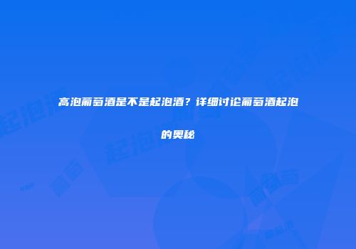 高泡葡萄酒是不是起泡酒？详细讨论葡萄酒起泡的奥秘