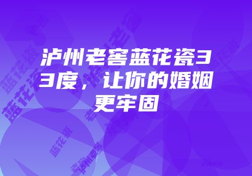 泸州老窖蓝花瓷33度，让你的婚姻更牢固