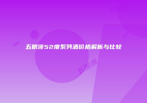 五粮液52度系列酒价格解析与比较