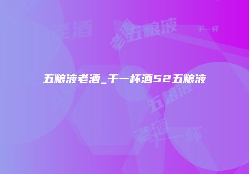 五粮液老酒_干一杯酒52五粮液