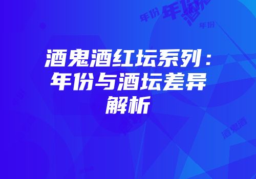 酒鬼酒红坛系列：年份与酒坛差异解析