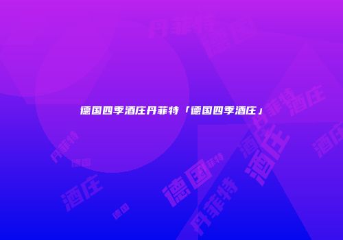 德国四季酒庄丹菲特「德国四季酒庄」