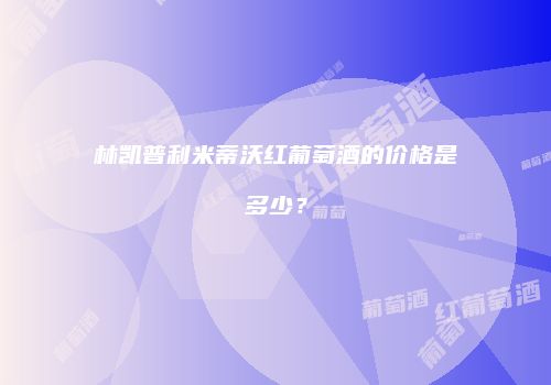 林凯普利米蒂沃红葡萄酒的价格是多少？