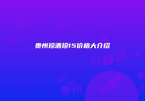 贵州珍酒珍15价格大介绍