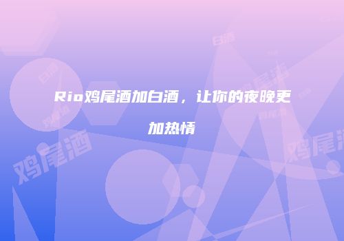 Rio鸡尾酒加白酒，让你的夜晚更加热情
