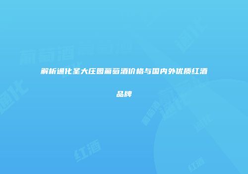 解析通化圣大庄园葡萄酒价格与国内外优质红酒品牌