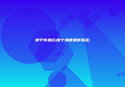 南宁市酒庄(南宁酒楼酒家排名)