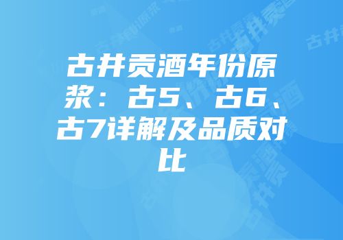 古井贡酒年份原浆：古5、古6、古7详解及品质对比