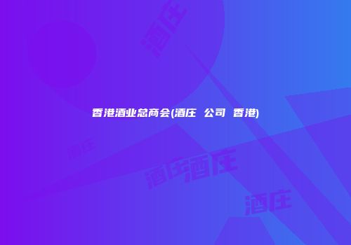 香港酒业总商会(酒庄 公司 香港)