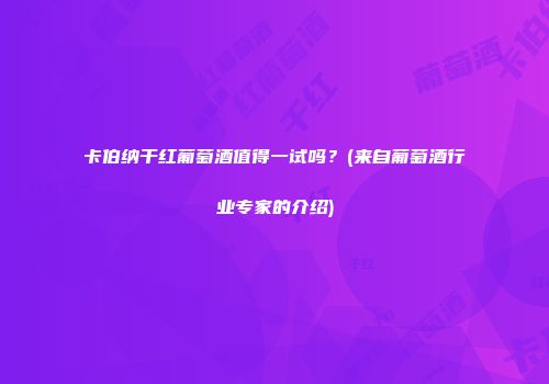 卡伯纳干红葡萄酒值得一试吗？(来自葡萄酒行业专家的介绍)