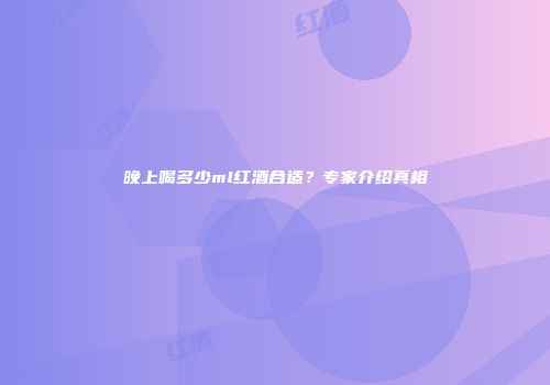 晚上喝多少ml红酒合适？专家介绍真相