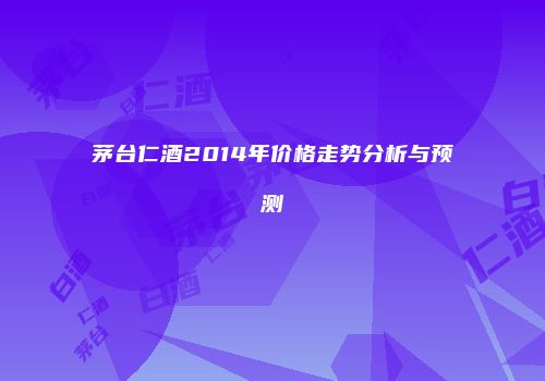 茅台仁酒2014年价格走势分析与预测