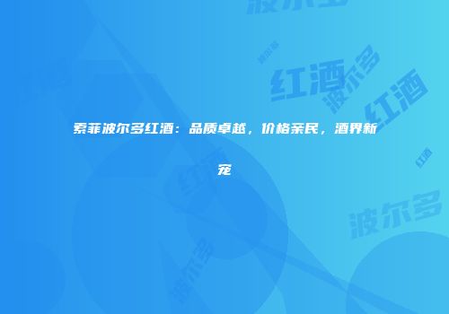 索菲波尔多红酒：品质卓越，价格亲民，酒界新宠