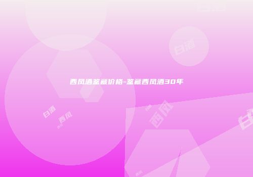 西凤酒鉴藏价格-鉴藏西凤酒30年