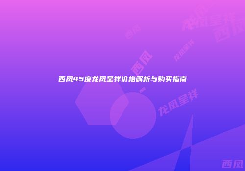 西凤45度龙凤呈祥价格解析与购买指南