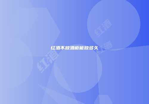 红酒不放酒柜能放多久