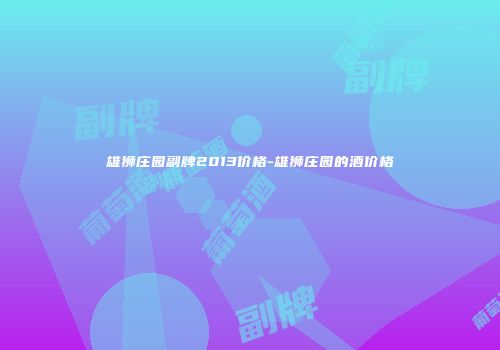雄狮庄园副牌2013价格-雄狮庄园的酒价格