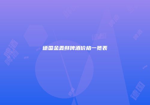 德国金麦鲜啤酒价格一览表