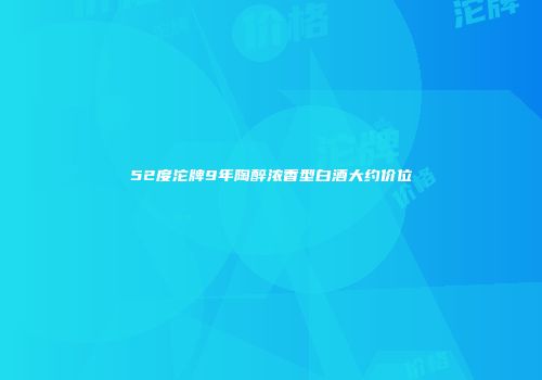 52度沱牌9年陶醉浓香型白酒大约价位
