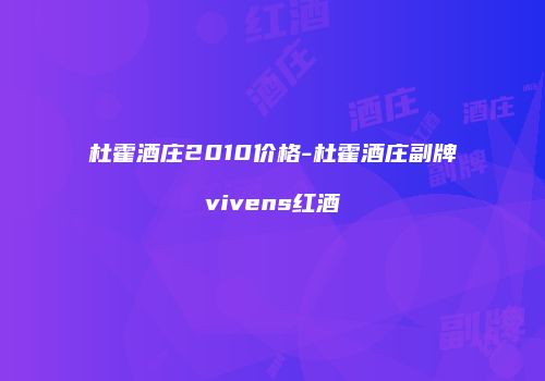 杜霍酒庄2010价格-杜霍酒庄副牌vivens红酒