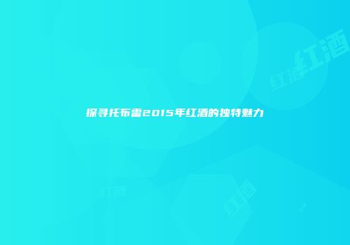 探寻托布雷2015年红酒的独特魅力