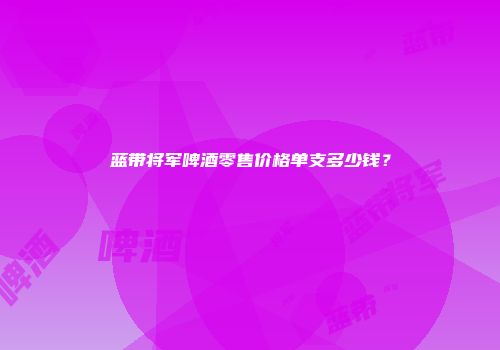 蓝带将军啤酒零售价格单支多少钱？
