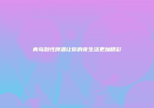 青岛烈性啤酒让你的夜生活更加精彩