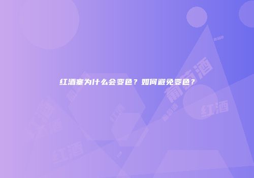 红酒塞为什么会变色？如何避免变色？