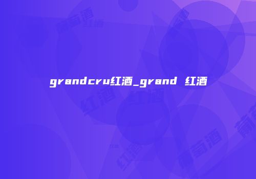 grandcru红酒_grand 红酒