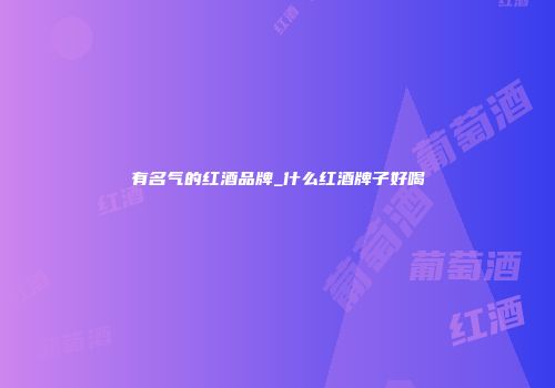 有名气的红酒品牌_什么红酒牌子好喝
