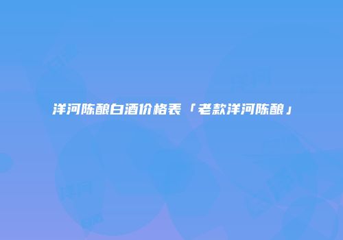 洋河陈酿白酒价格表「老款洋河陈酿」